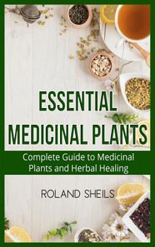 Paperback Essential Medicinal Plants: The Complete Guide to Medicinal Plants and Herbal Healing Book