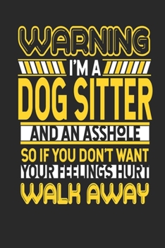 Warning I'm A Dog Sitter And An Asshole So If You Don't Want Your Feelings Hurt Walk Away: Dog Sitter Notebook Dog Sitter Journal Handlettering Logbook 110 DOTGRID Paper Pages 6 x 9