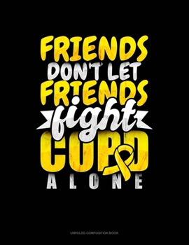 Paperback Friends Don't Let Friends Fight Copd Alone: Unruled Composition Book