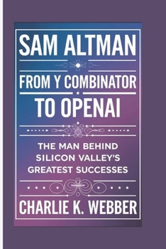 Paperback Sam Altman: From Y Combinator to OpenAI - The man Behind Silicon Valley's Greatest Successes Book