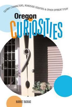 Oregon Curiosities: Quirky Characters, Roadside Oddities & Other Offbeat Stuff (Curiosities Series) - Book  of the U.S. State Curiosities