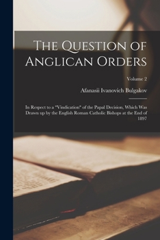 Paperback The Question of Anglican Orders: In Respect to a "vindication" of the Papal Decision, Which was Drawn up by the English Roman Catholic Bishops at the Book