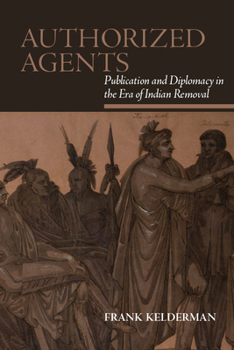 Authorized Agents: Publication and Diplomacy in the Era of Indian Removal - Book  of the SUNY Series: Native Traces