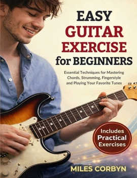 Paperback Easy Guitar Exercise for Beginners: Essential Techniques for Mastering Chords, Strumming, Fingerstyle, and Playing Your Favorite Tunes Book