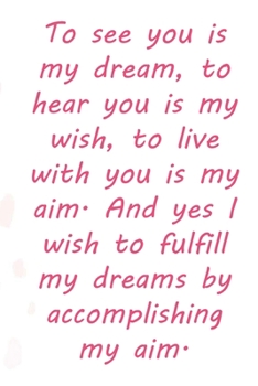 Paperback To see you is my dream, to hear you is my wish, to live with you is my aim. And yes I wish to fulfill my dreams by accomplishing my aim.: Valentine Da Book