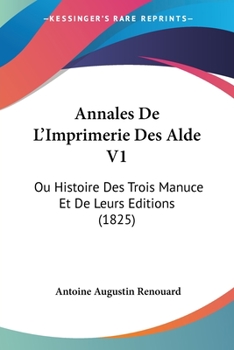 Paperback Annales De L'Imprimerie Des Alde V1: Ou Histoire Des Trois Manuce Et De Leurs Editions (1825) [French] Book