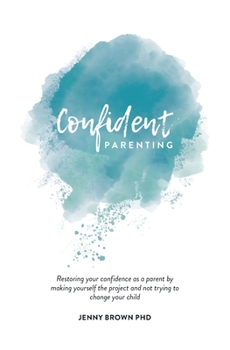 Paperback Confident Parenting: Restoring your confidence as a parent by making yourself the project and not trying to change your child Book