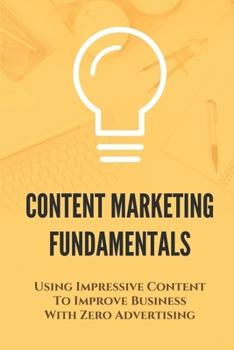 Paperback Content Marketing Fundamentals: Using Impressive Content To Improve Business With Zero Advertising: Content Marketing In Business Book