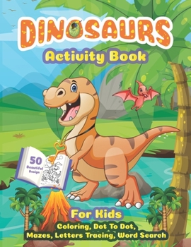 Dinosaurs activity book for kids: Creative Dinosaur books for kids 2-4, A Fun Adventure Dinosaurs Activity Coloring book for Kids & Older. Over 50 ful