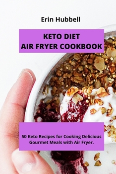 Keto Diet Air Fryer Cookbook: 50 Keto Recipes for Cooking Delicious Gourmet Meals with Air Fryer.