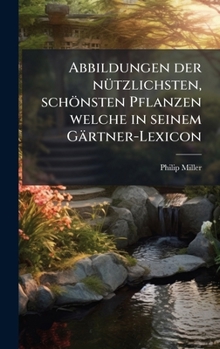 Abbildungen der nÃ1/4tzlichsten, schönsten Pflanzen welche in seinem Gärtner-Lexicon (German Edition)