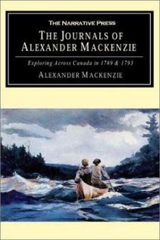 The Journals of Alexander MacKenzie: Exploring Across Canada in 1789 & 1793