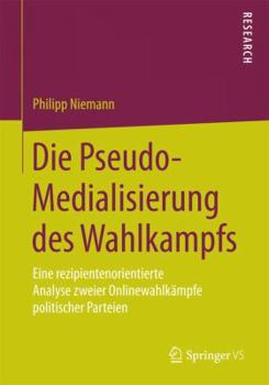 Paperback Die Pseudo-Medialisierung Des Wahlkampfs: Eine Rezipientenorientierte Analyse Zweier Onlinewahlkämpfe Politischer Parteien [German] Book