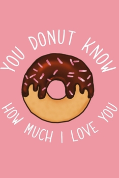 Paperback You Donut Know How Much I Love You Valentine's Gift (Notebooks and Journals): Lined Notebook / Journal Gift, Donut Love Valentine's Day Gift Notebook Book