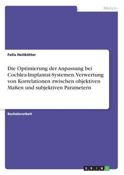 Paperback Die Optimierung der Anpassung bei Cochlea-Implantat-Systemen. Verwertung von Korrelationen zwischen objektiven Maßen und subjektiven Parametern [German] Book