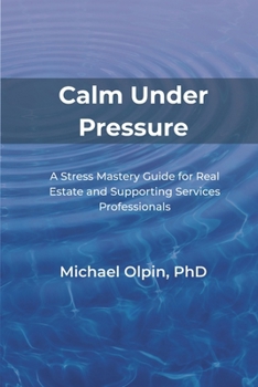 Calm Under Pressure: A Stress Mastery Guide for Real Estate and Its Supporting Services Professionals (Mastering Stress)