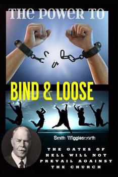 Paperback Smith Wigglesworth The Power To Bind & Loose: The Gates of Hell Will Not Prevail Against the Church Book