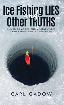 Ice Fishing Lies and Other Truths : Humor, Memories, and Misadventures from a Minnesota Ice Fisherman