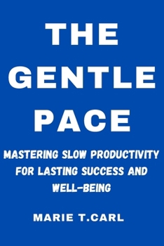 THE GENTLE PACE: Mastering Slow Productivity for Lasting Success and Well-being