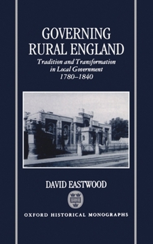 Hardcover Governing Rural England: Tradition and Transformation in Local Government 1780-1840 Book