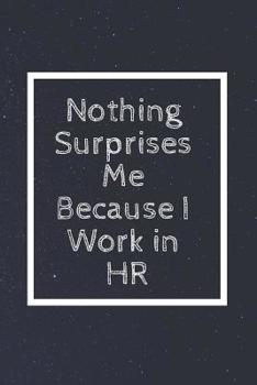 Paperback Nothing Surprises Me Because I Work in HR: Notebook, Journal, Diary (110 Pages, Blank, Unlined 6 X 9) Book