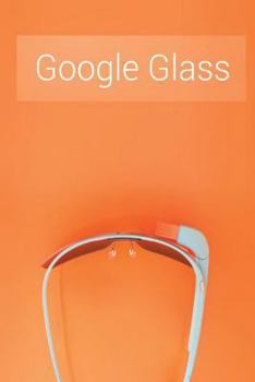 Paperback Google Glass: What Is It and How Can It Change Our Lives Book