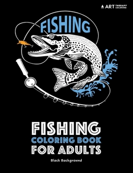 Fishing Coloring Book for Adults: Black Background: Stress Relieving Underwater Ocean Theme For Men And Women; Art Therapy Anti-Stress Designs And Patterns For Relaxation