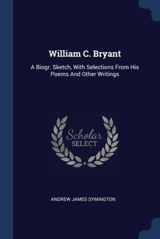 Paperback William C. Bryant: A Biogr. Sketch, With Selections From His Poems And Other Writings Book