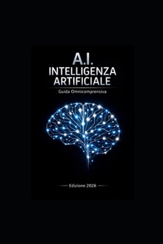 A.I. Intelligenza Artificiale: Guida Completa e Aggiornata: Fondamenti dell’Intelligenza Artificiale (Italian Edition)