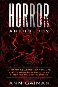 HORROR ANTHOLOGY: a Horror Collection of Real life: Murder mystery, Serial killers, ghost and True crime stories