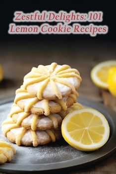 Paperback Zestful Delights: 101 Lemon Cookie Recipes Book