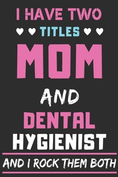 I Have Two Titles Mom And Dental Hygienist And I Rock Them Both: lined notebook,funny Dental Hygienist gift