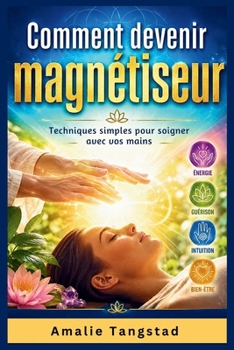 Comment Devenir Magnétiseur: Techniques simples pour soigner avec vos mains (French Edition)