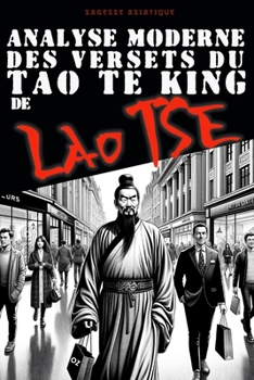 Analyse moderne des versets du Tao te King de Lao Tse: Citations et Enseignements (Sagesse Asiatique - inspirations des anciens) (French Edition)