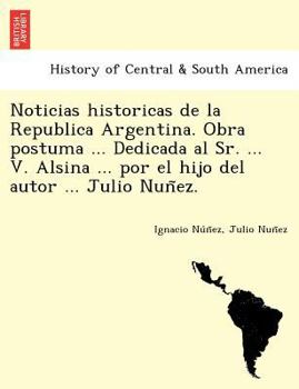 Paperback Noticias Historicas de La Republica Argentina. Obra Postuma ... Dedicada Al Sr. ... V. Alsina ... Por El Hijo del Autor ... Julio Nun EZ. Book