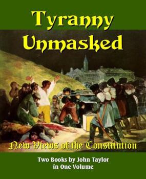 Tyranny Unmasked - New Views of the Constitution of the United States - 2 Books in 1 Volume