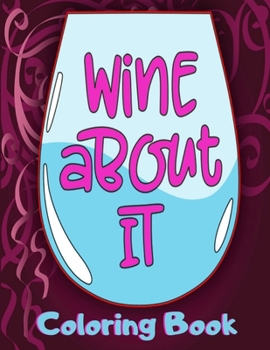 Paperback Wine About It Coloring Book: Cute Wine Coloring Book with Funny Sayings for Adults for Relaxation and Stress Relief - Unique Gift for Wine Lovers W Book