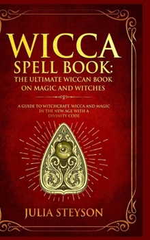 Hardcover Wicca Spell Book - Hardcover Version: The Ultimate Wiccan Book on Magic and Witches: A Guide to Witchcraft, Wicca and Magic in the New Age with a Divi Book