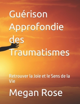 Paperback Guérison Approfondie des Traumatismes: Retrouver la Joie et le Sens de la Vie [French] Book