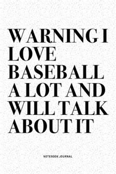 Paperback Warning I Love Baseball A Lot And Will Talk About It: A 6x9 Inch Diary Notebook Journal With A Bold Text Font Slogan On A Matte Cover and 120 Blank Li Book