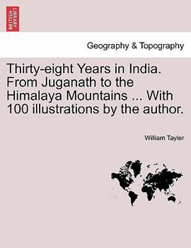 Paperback Thirty-eight Years in India. From Juganath to the Himalaya Mountains ... With 100 illustrations by the author. Book