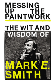Hardcover Messing Up the Paintwork: The Wit and Wisdom of Mark E. Smith Book