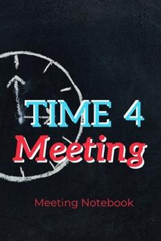 Time 4 Meeting: Meeting Notebook For Meeting Minutes And Organize With Meeting Focus, Action Items, Follow Up Notes | 160 Pages of Minutes Book  | 6" x 9" Pocket Size with Elegant Cover
