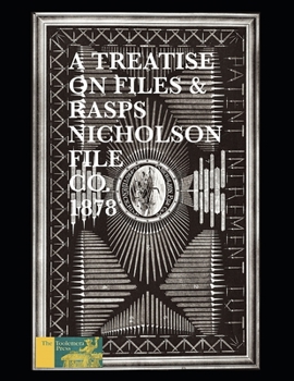 Paperback A Treatise On Files And Rasps - Nicholson File Company: Descriptive And Illustrated For The Use Of Master Mechanics And Dealers, &c. Book