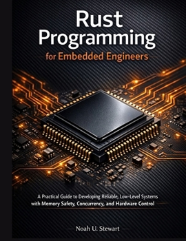 Paperback Rust Programming for Embedded Engineers: A Practical Guide to Developing Reliable, Low-Level Systems with Memory Safety, Concurrency, and Hardware Con Book