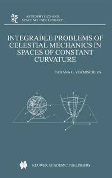 Integrable Problems of Celestial Mechanics in Spaces of Constant Curvature (Astrophysics and Space Science Library)