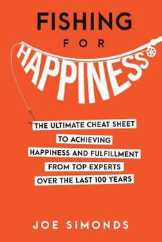 Paperback Fishing For Happiness: The Ultimate Cheat Sheet To Achieving Happiness And Fulfillment From Top Experts Over The Last 100 Years Book