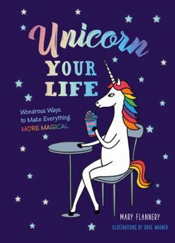 Hardcover Unicorn Your Life: Wondrous Ways to Make Everything More Magical Book