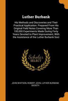 Paperback Luther Burbank: His Methods and Discoveries and Their Practical Application. Prepared from His Original Field Notes Covering More Than Book