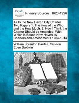 Paperback As to the New Haven City Charter Two Papers 1. the How of the Who and the How Much. 2. How I Think the Charter Should Be Amended. with Which Is Bound Book